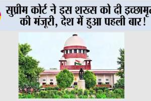 Supreme Court: सुप्रीम कोर्ट ने इस शख्स को दी इच्छामृत्यु की मंजूरी, देश में हुआ पहली बार!