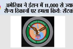 अमेरिका ने ईरान में 11,000 से ज्यादा सैन्य ठिकानों पर हमला किये: सेंटकॉम