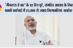 ‘गैंगस्टरा ते वार’ के 92 दिन पूरे, संगठित अपराध के खिलाफ़ पक्की कार्रवाई में 23,000 से ज़्यादा गिरफ्तारियां: बलतेज पन्नू