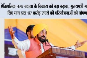 ऐतिहासिक नगर बटाला के विकास को बड़ा बढ़ावा, मुख्यमंत्री भगवंत सिंह मान द्वारा 177 करोड़ रुपये की परियोजनाओं की घोषणा
