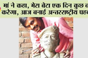 मां ने कहा, मेरा बेटा एक दिन कुछ बड़ा करेगा, आज बनाई अन्तरराष्ट्रीय पहचान