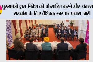 मुख्यमंत्री द्वारा निवेश को प्रोत्साहित करने और अंतरराष्ट्रीय सहयोग के लिए वैश्विक स्तर पर प्रयास जारी