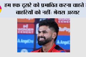 IPL 2026: हम एक दूसरे को प्रभावित करना चाहते है, बाहरियों को नहीं: श्रेयस अय्यर
