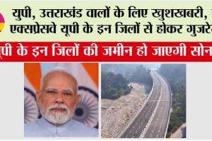 Delhi-Dehradun Expressway: युपी, उत्तराखंड वालों के लिए खुशखबरी, ये एक्सप्रेसवे यूपी के इन जिलों से होकर गुजरेगा