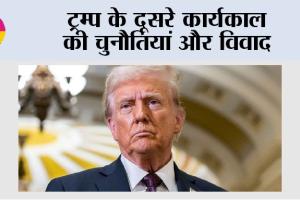 ट्रम्प के दूसरे कार्यकाल की चुनौतियां और विवाद