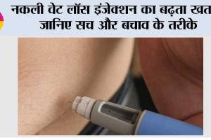 Fake Weight Loss Injection: नकली वेट लॉस इंजेक्शन का बढ़ता खतरा, जानिए सच और बचाव के तरीके