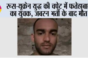 रूस-यूक्रेन युद्ध की चपेट में फतेहाबाद का युवक, जबरन भर्ती के बाद मौत