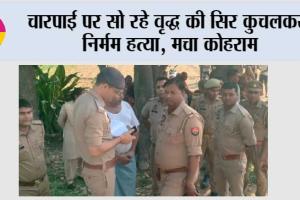 चारपाई पर सो रहे वृद्ध की सिर कुचलकर निर्मम हत्या, मचा कोहराम