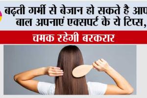 Hair Care: बढ़ती गर्मी से बेजान हो सकते है आपके बाल अपनाएं एक्सपर्ट के ये टिप्स, चमक रहेगी बरकरार
