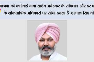 भाजपा की कार्रवाई बाबा साहेब अंबेडकर के संविधान और हर पंजाबी के लोकतात्रिंक अधिकारों पर सीधा हमला हैं: हरपाल सिंह चीमा*