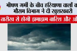 Haryana Weather News: भीषण गर्मी के बीच हरियाणा वालों को मौसम विभाग ने दी खुशखबरी, इस तारीख से होगी झमाझम बारिश और ओले!