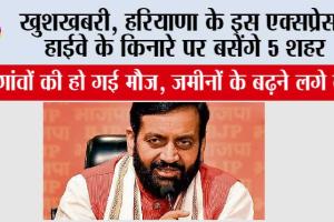 Haryana: खुशखबरी, हरियाणा के इस एक्सप्रेसवे हाईवे के किनारे पर बसेंगे 5 शहर, जमीनों के बढ़ने लगे दाम