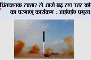 चिंताजनक रफ्तार से आगे बढ़ रहा उत्तर कोरिया का परमाणु कार्यक्रम: आईएईए प्रमुख