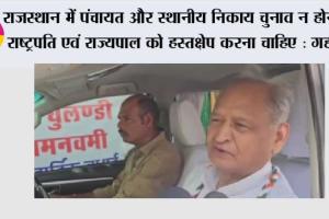 राजस्थान में पंचायत और स्थानीय निकाय चुनाव न होने पर राष्ट्रपति एवं राज्यपाल को हस्तक्षेप करना चाहिए : गहलोत