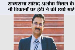 राज्यसभा सांसद अशोक मित्तल के नौ ठिकानों पर ईडी ने की छापे मारे