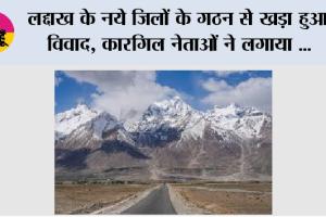 लद्दाख के नये जिलों के गठन से ख्रड़ा हुआ विवाद, कारगिल नेताओं ने लगाया ‘विभाजन के प्रयास’ का आरोप