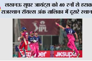 लखनऊ सुपर जायंट्स को 40 रनों से हराकर राजस्थान रॉयल्स अंक तालिका में दूसरे स्थान पर