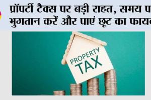 Major Relief on Property Tax: प्रॉपर्टी टैक्स पर बड़ी राहत, समय पर भुगतान करें और पाएं छूट का फायदा