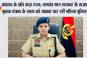 अपराध के प्रति कड़ा रुख; भगवंत मान सरकार के ‘अपराध-मुक्त’ पंजाब के लक्ष्य को साकार कर रहीं महिला पुलिस कर्मी