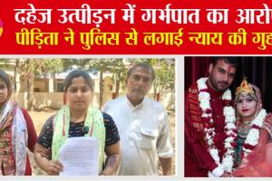 दहेज उत्पीड़न में गर्भपात का आरोप, पीड़िता ने पुलिस से लगाई न्याय की गुहार