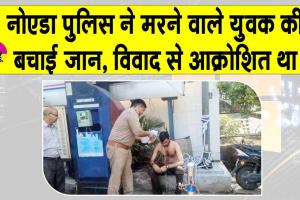 पेट्रोल पंप पर जीवन लीला समाप्त करने वाले युवक की नोएडा पुलिस ने बचाई जान