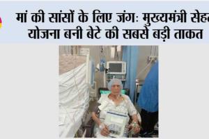 मां की सांसों के लिए जंग: ‘मुख्यमंत्री सेहत योजना बनी बेटे की सबसे बड़ी ताकत