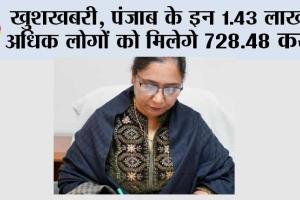 Punjab News: खुशखबरी, पंजाब के इन 1.43 लाख से अधिक लोगों को मिलेगे 728.48 करोड!