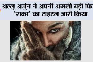 Raka: अल्लू अर्जुन ने अपनी अगली बड़ी फिल्म ‘राका’ का टाइटल जारी किया