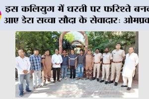 इस कलियुग में धरती पर फरिश्ते बनकर आए डेरा सच्चा सौदा के सेवादार: ओमप्रकाश