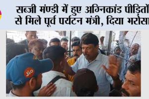 सब्जी मंण्डी में हुए अग्निकांड पीड़ितों से मिले पूर्व पर्यटन मंत्री, दिया भरोसा