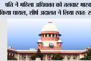 पति ने महिला अधिवक्ता को तलवार मारकर किया घायल, शीर्ष अदालत ने लिया स्वतः संज्ञान