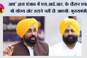 आप' द्वारा पंजाब में एस.आई.आर. के दौरान एक भी योग्य वोट हटाने नहीं दी जाएगी : मुख्यमंत्री भगवंत सिंह मान