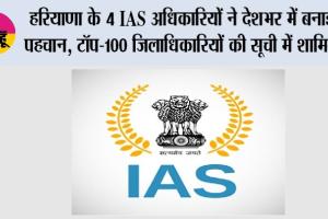 हरियाणा के 4 IAS अधिकारियों ने देशभर में बनाई पहचान, टॉप-100 जिलाधिकारियों की सूची में शामिल