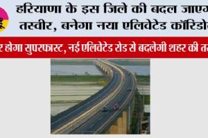 Haryana Expressway News: हरियाणा के इस जिले की बदल जाएगी तस्वीर, बनेगा नया एलिवेटेड कॉरिडोर