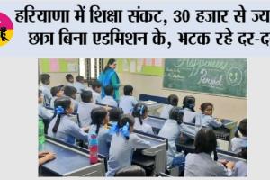 हरियाणा में शिक्षा संकट: 30 हजार से ज्यादा छात्र बिना एडमिशन के, भटक रहे दर-दर
