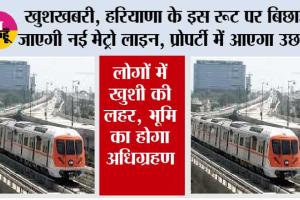 Haryana Metro News: खुशखबरी, हरियाणा के इस रूट पर बिछाई जाएगी नई मेट्रो लाइन, प्रोपर्टी में आएगा उछाल