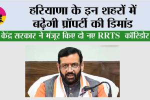 Haryana Property News: हरियाणा के इन शहरों में बढ़ेगी प्रॉपर्टी की डिमांड, केंद्र सरकार ने मंजूर किए दो नए RRTS कॉरिडोर