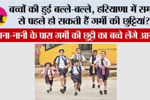 Haryana School Summer Vaccation News:  हरियाणा में समय से पहले हो सकती हैं गर्मी की छुट्टियां? 