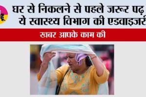 Heatwave Advisory: खबर आपके काम की, घर से निकलने से पहले जरूर पढ़ लें ये स्वास्थ्य विभाग की एडवाइजरी