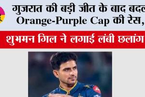 IPL 2026: गुजरात की बड़ी जीत के बाद बदली Orange-Purple Cap की रेस, शुभमन गिल ने लगाई लंबी छलांग