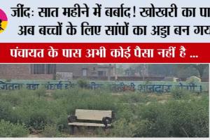 जींद: सात महीने में बर्बाद! खोखरी का पार्क अब बच्चों के लिए सांपों का अड्डा बन गया