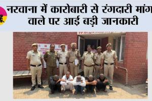 नरवाना में कारोबारी से रंगदारी मांगने वाले पर आई बड़ी जानकारी