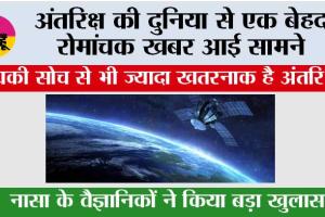 NASA News: अंतरिक्ष की दुनिया से एक बेहद रोमांचक खबर आई सामने, आपकी सोच से भी ज्यादा खतरनाक है अंतरिक्ष 