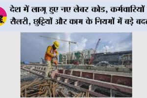 देश में लागू हुए नए लेबर कोड, कर्मचारियों की सैलरी, छुट्टियों और काम के नियमों में बड़े बदलाव