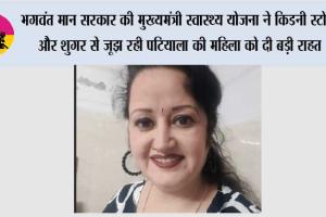 भगवंत मान सरकार की ‘मुख्यमंत्री स्वास्थ्य योजना’ ने किडनी स्टोन और शुगर से जूझ रही पटियाला की महिला को दी बड़ी राहत