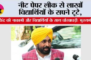 नीट पेपर लीक से लाखों विद्यार्थियों के सपने टूटे, केंद्र की नाकामी और विद्यार्थियों के साथ धोखाधड़ी: मुख्यमंत्री भगवंत सिंह मान