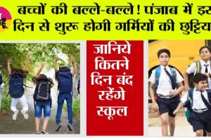 Punjab Summer Vacation 2026: बच्चों की बल्ले-बल्ले! पंजाब में इस दिन से शुरू होगी गर्मियों की छुट्टियां?