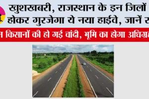 Rajasthan Highway: खुशखबरी, राजस्थान के इन जिलों से होकर गुरजेगा ये नया हाईवे, जानें रूट