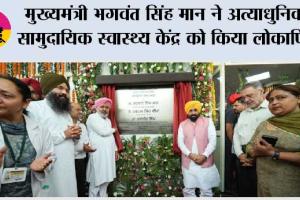 मुख्यमंत्री भगवंत सिंह मान ने अत्याधुनिक सामुदायिक स्वास्थ्य केंद्र को किया लोकार्पित, संगरूर के 85 गांवों को होगा लाभ