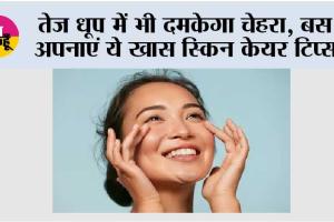 Summer Skin Care: तेज धूप में भी दमकेगा चेहरा, बस अपनाएं ये खास स्किन केयर टिप्स